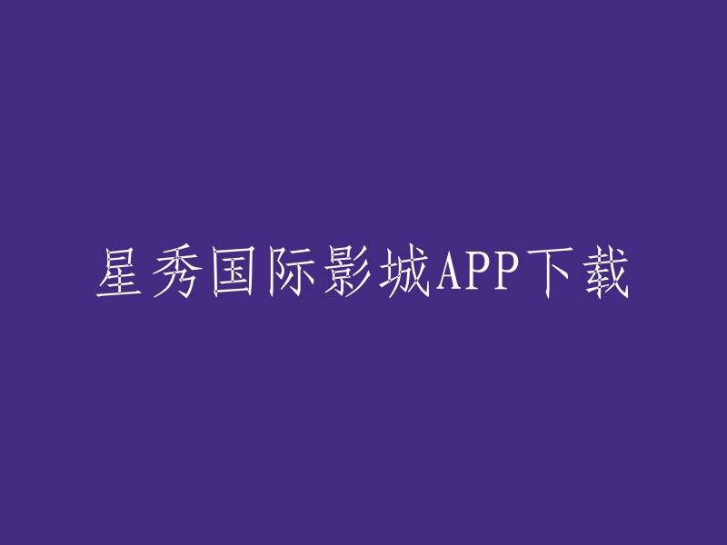 您可以在以下网站下载星秀国际影城APP: