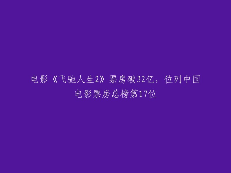 电影《飞驰人生2》创下32亿票房佳绩，成功跻身中国影史票房第17位