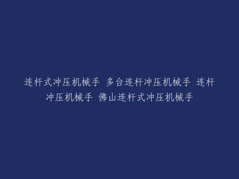 您好！您可以将标题重写为“连杆式冲压机械手 多台连杆冲压机械手 连杆冲压机械手 佛山连杆式冲压机械手”重命名为“佛山连杆式冲压机械手：多台连杆冲压机械手的自动化解决方案”。这个标题更加清晰明了，能够更好地表达您的产品和服务。