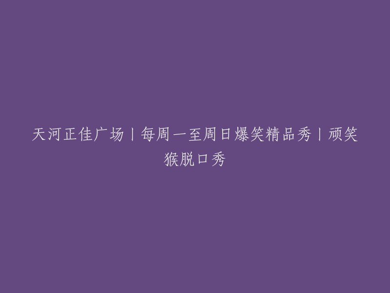 天河正佳广场丨每周一至周日欢乐爆笑精品秀丨顽皮猴脱口秀表演