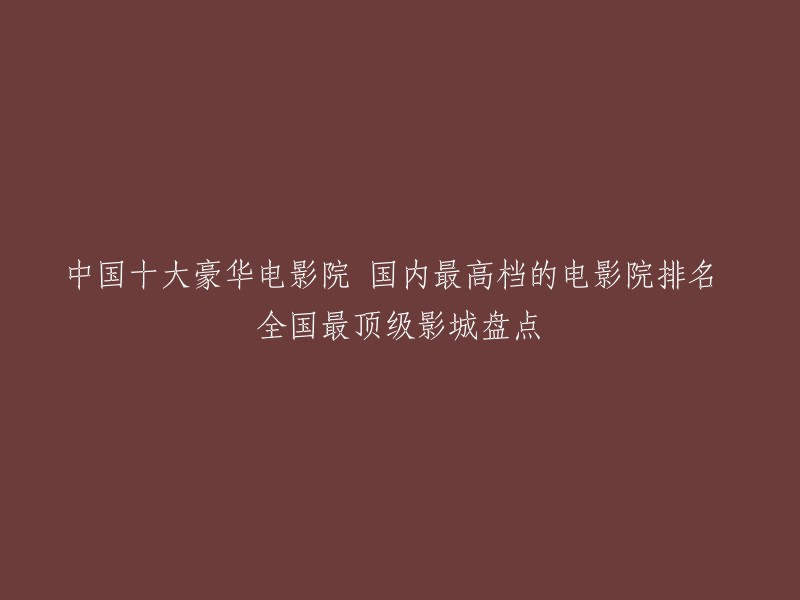 以下是中国十大豪华电影院的排名： 
1. 上海环球港IMAX影城 
2. 北京耀莱成龙国际影城 
3. 广州金逸影城 
4. 深圳百老汇影城 
5. 成都CGV影城 
6. 南京橙天嘉禾影城 
7. 天津万达影城 
8. 杭州UME国际影城 
9. 青岛万达茂IMAX影城 
10. 上海正大广场乐视影城