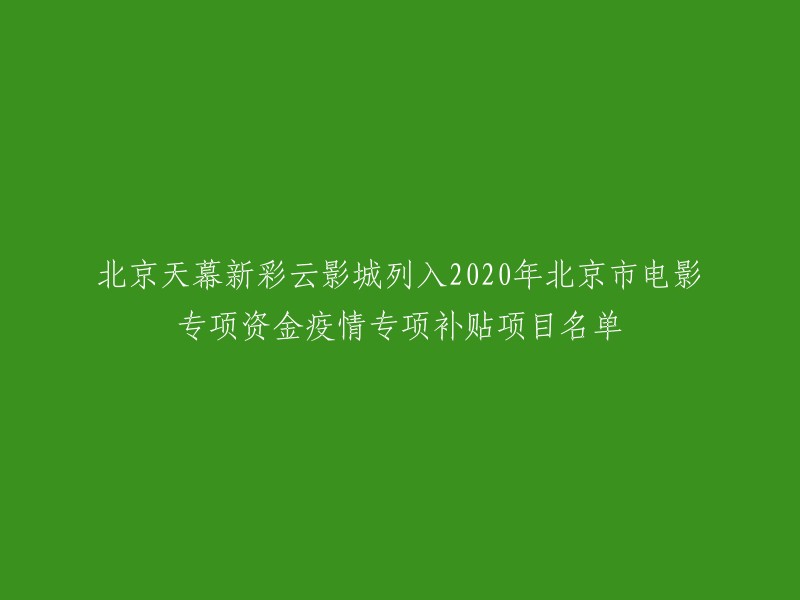 北京天幕新彩云影城荣获2020年北京市电影专项资金疫情专项补贴项目名单