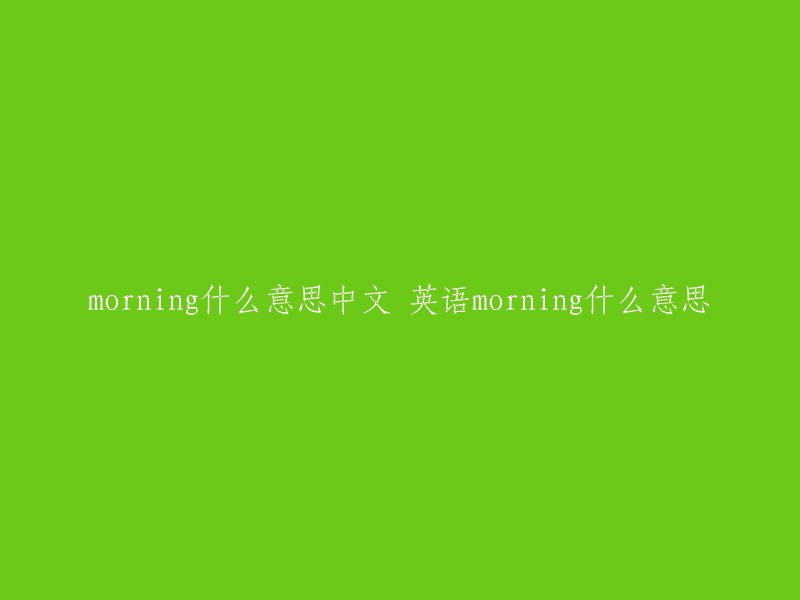 morning"的中文意思是“早晨”，英语中的意思也是“早晨”。如果您有其他问题，请随时问我。