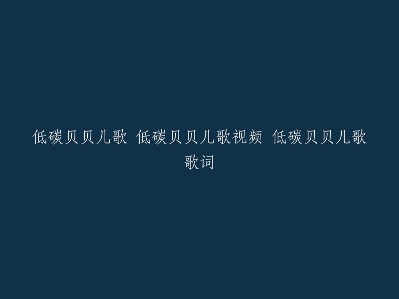 重写标题：低碳贝贝儿歌视频、歌词和歌曲名。