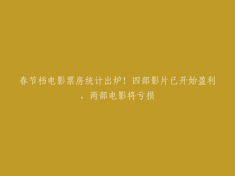 您好！根据我所查到的信息，春节档电影票房统计出炉！四部影片已开始盈利，两部电影将亏损。  