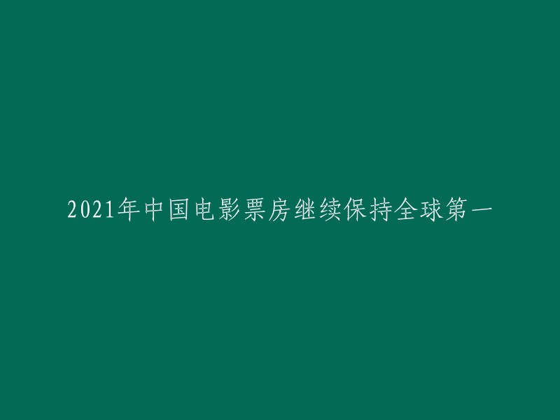 中国电影市场在2021年继续保持全球第一的票房地位