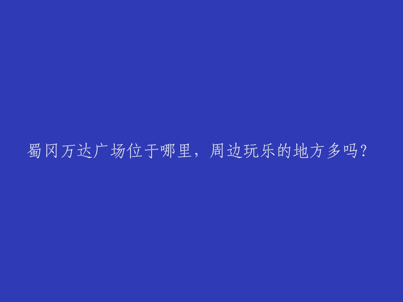 蜀冈万达广场位置在哪里，周边娱乐设施丰富吗？