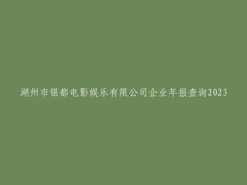 2023年湖州市银都电影娱乐有限公司企业年报查询"