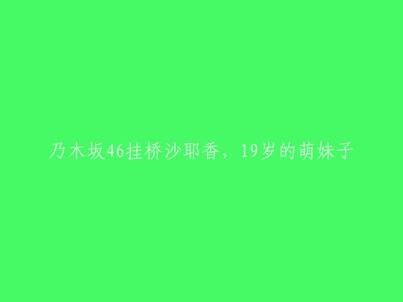 乃木坂4成员桥沙耶香，19岁的可爱女孩