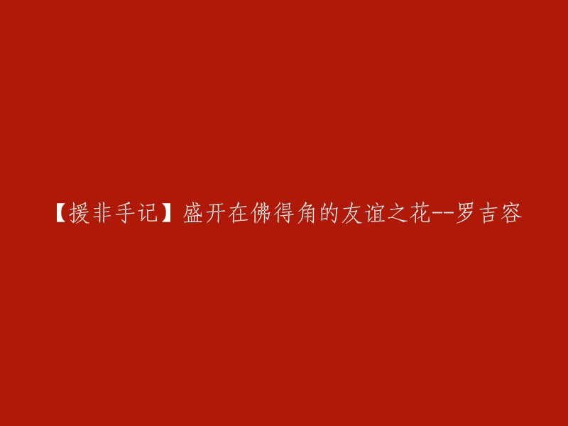 【非洲援手日记】罗吉容在佛得角播撒友谊之花