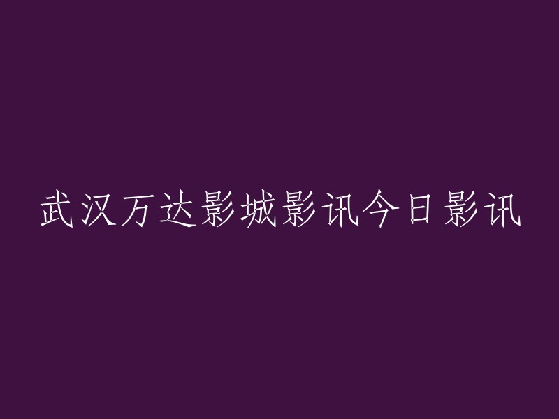 好的，这是您想要的标题：「武汉万达影城今日影讯」。