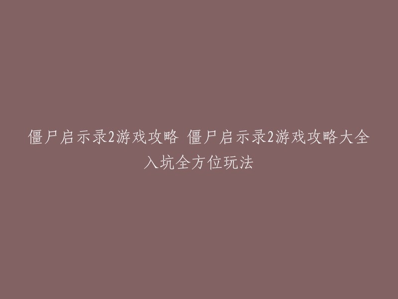 你好，以下是你提供的标题的重写版本：

- 僵尸启示录2游戏攻略大全
- 僵尸启示录2游戏攻略入坑全方位玩法