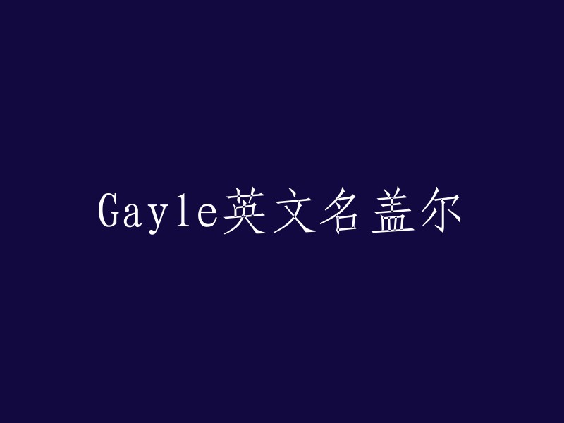 Gayle的英文名可以是盖尔(Gale)或者盖尔夫(Gaylord)。