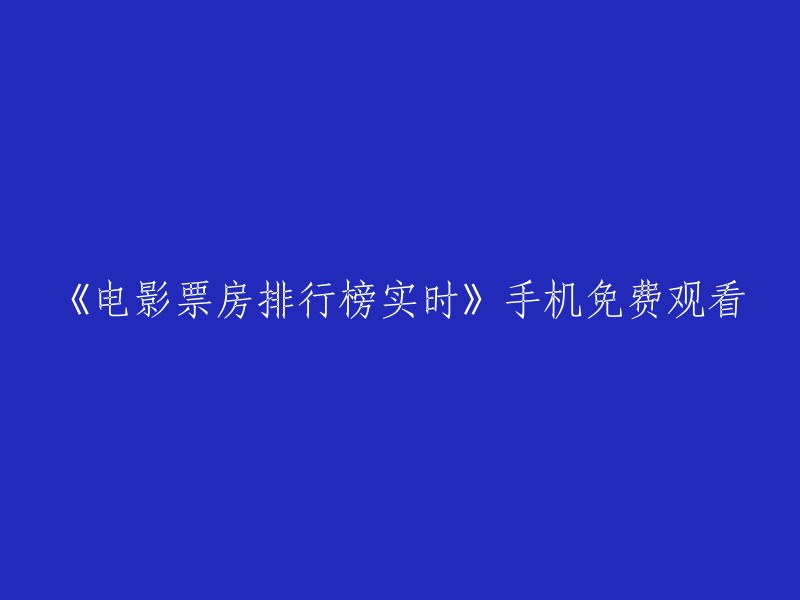 实时更新的电影票房排行榜：手机免费观看