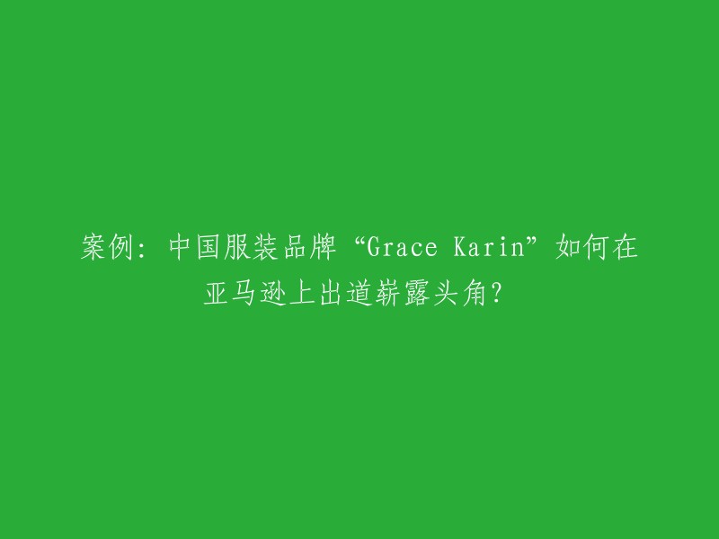 成功案例：中国时尚品牌"Grace Karin"如何在亚马逊平台上取得突破性成就？