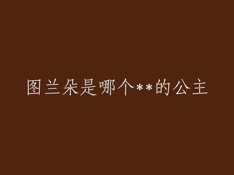 请告诉我，您想了解的是哪个国家的公主图兰朵？这样我可以更好地回答您的问题。