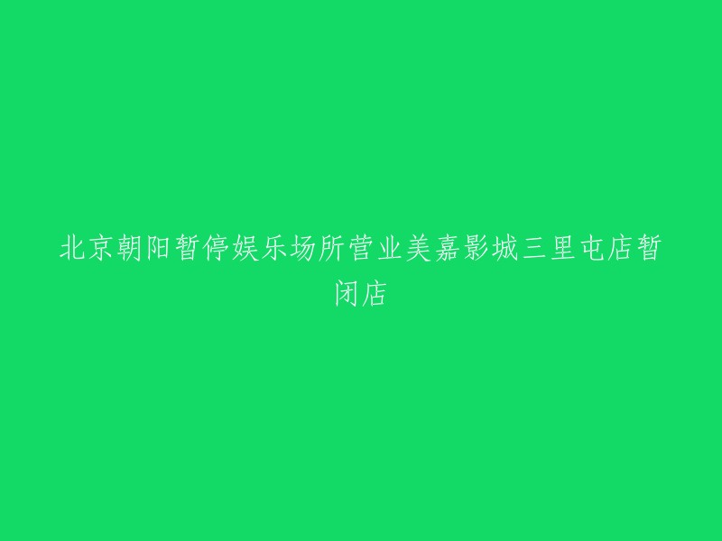 北京朝阳区暂停娱乐场所营业，美嘉影城三里屯店暂停营业