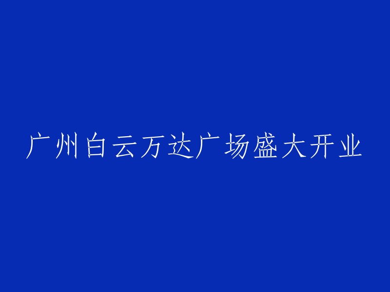 广州白云万达广场璀璨盛典，盛大开业！