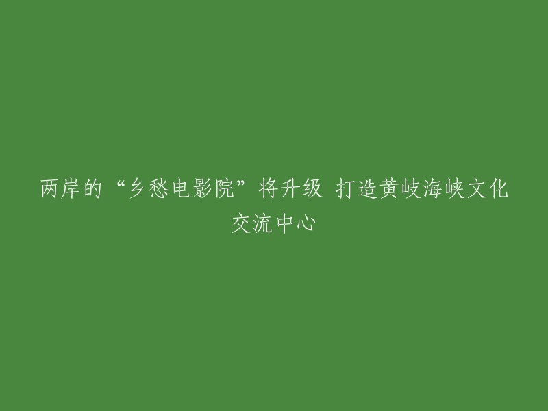 黄岐海峡两岸乡愁电影院将升级为文化交流中心