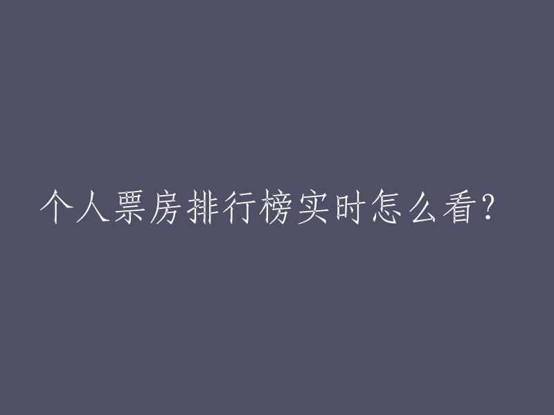 您好！您可以在猫眼电影网站上查看个人票房排行榜。该网站提供电影排片、实时票房等信息，您可以在其中找到您需要的信息。 