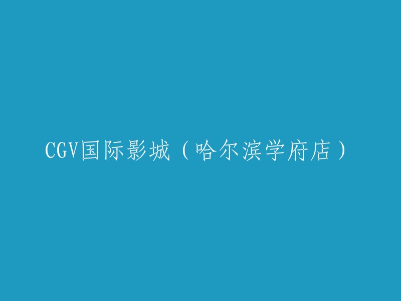 哈尔滨学府分店：CGV国际影城