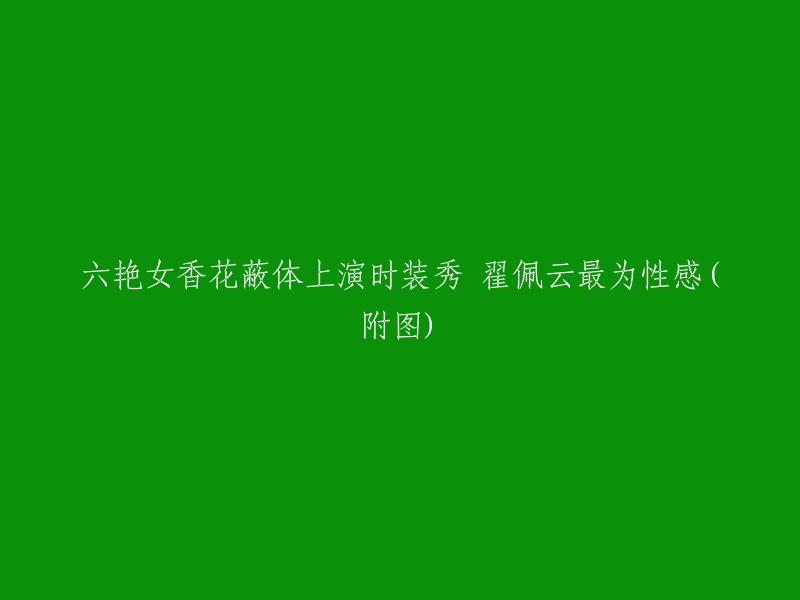 时尚盛宴：六位美女身披香花盛装上演时装秀，翟佩云展现最佳魅力(附图片)