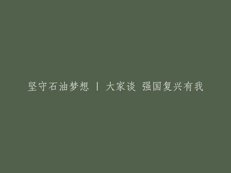 坚守石油梦想：大家谈强国复兴的责任与担当