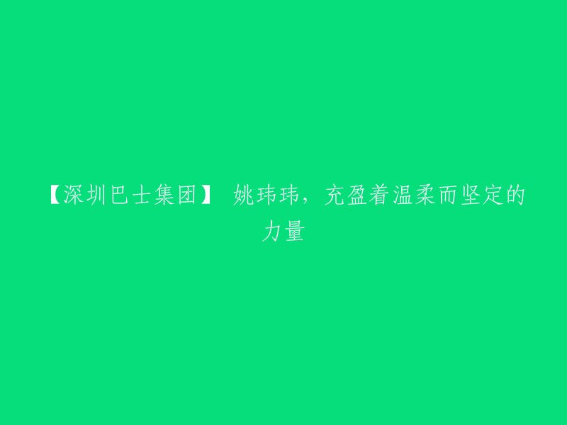 【深圳巴士集团】 姚玮玮，充盈着温柔而坚定的力量。这是您想要的标题吗？如果是，那么我可以告诉您，这是深圳巴士集团第二分公司布吉车队党支部书记姚玮玮的名字。她在工作中充满温柔和坚定的力量，每天确保108台车平平安安回来。