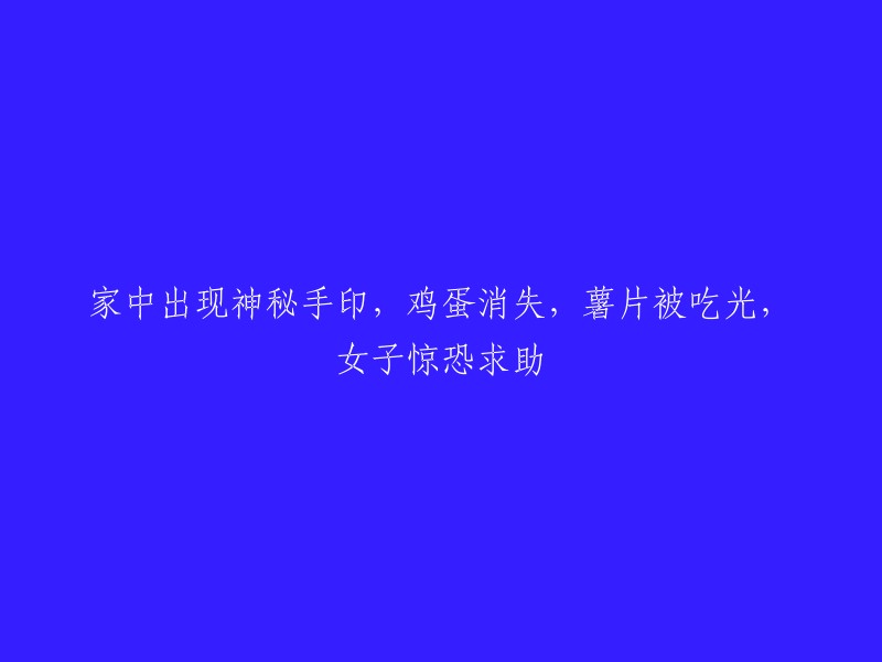 女子家中神秘手印现踪迹，鸡蛋莫名失踪，薯片被吃光，惊恐求助中