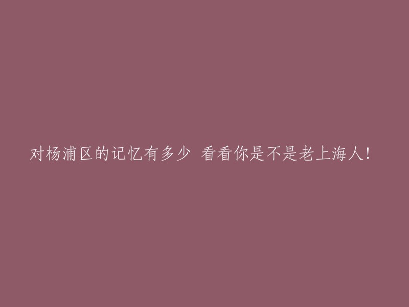 回忆杨浦区：揭示你是否是真正的老上海人！