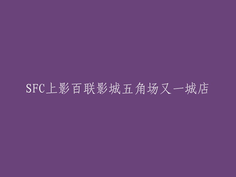 五角场又一城店：上海电影城-SFC上影百联影城