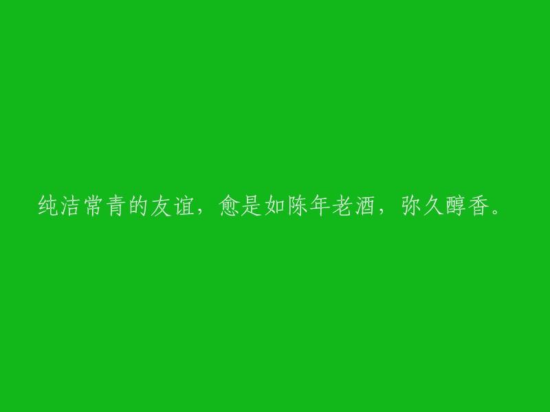 永恒纯洁的友谊，就如陈年老酒般，越久越醇香。