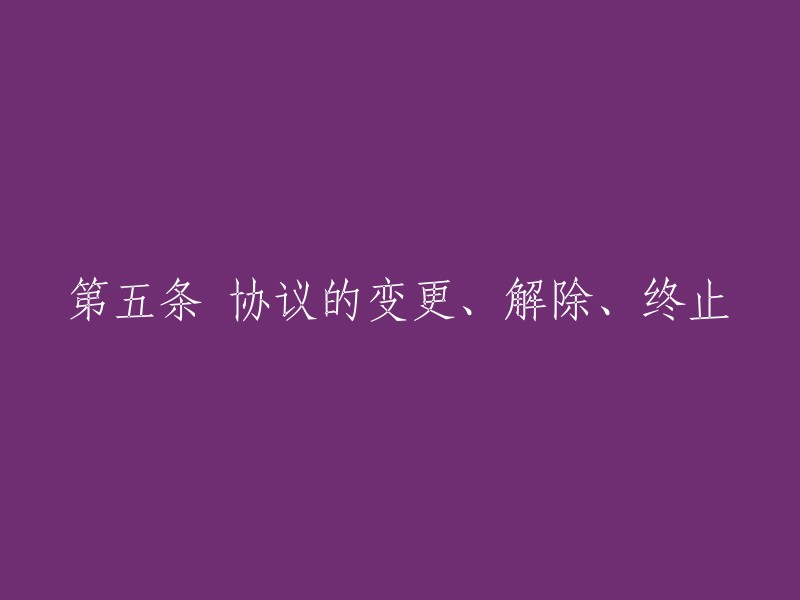 第五条 协议的变更、取消和终止