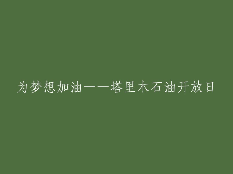 为梦想助力——塔里木石油公司开放日活动