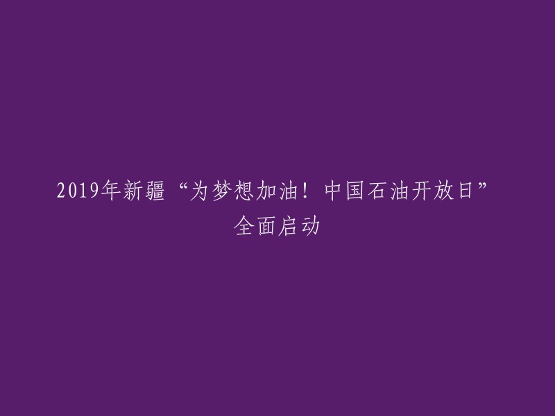 2019年新疆'梦想助力！中国石油开放日'盛大启幕"