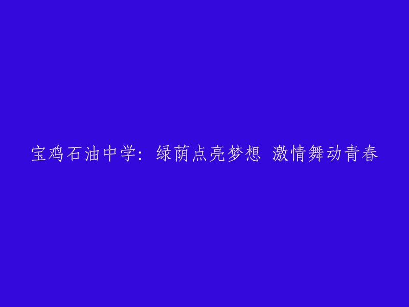 重写标题的建议： "石油中学：绿色校园点亮梦想，青春燃烧在激情舞动中"