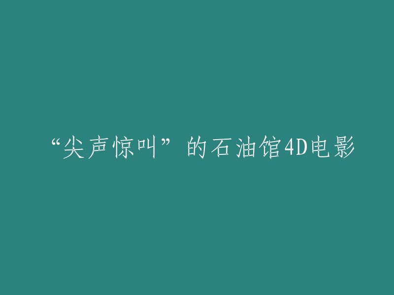 重写后的标题为：“惊险刺激的石油馆4D电影”