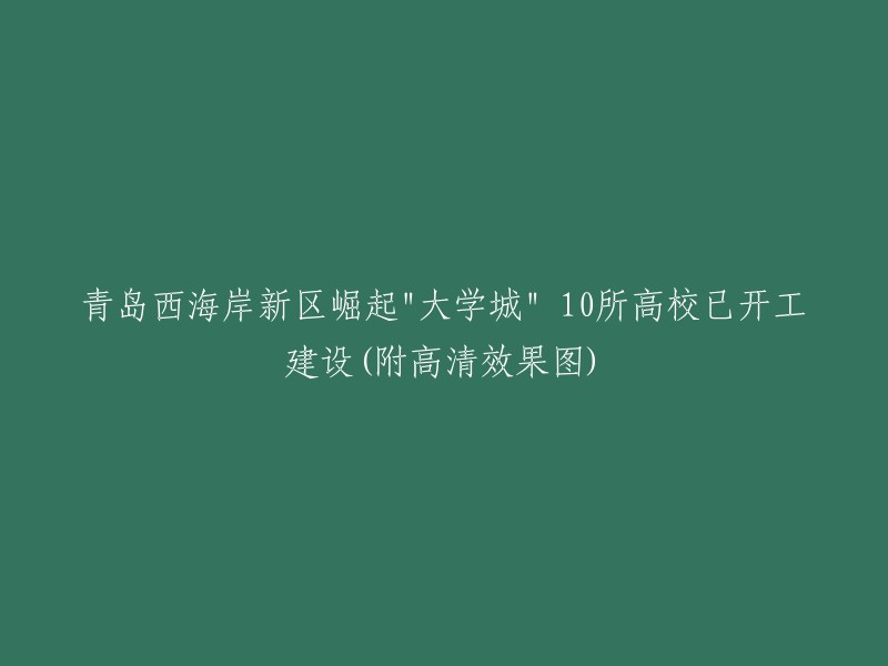 西海岸新区打造"大学城" 10所高校已进入建设阶段(附高清图片)