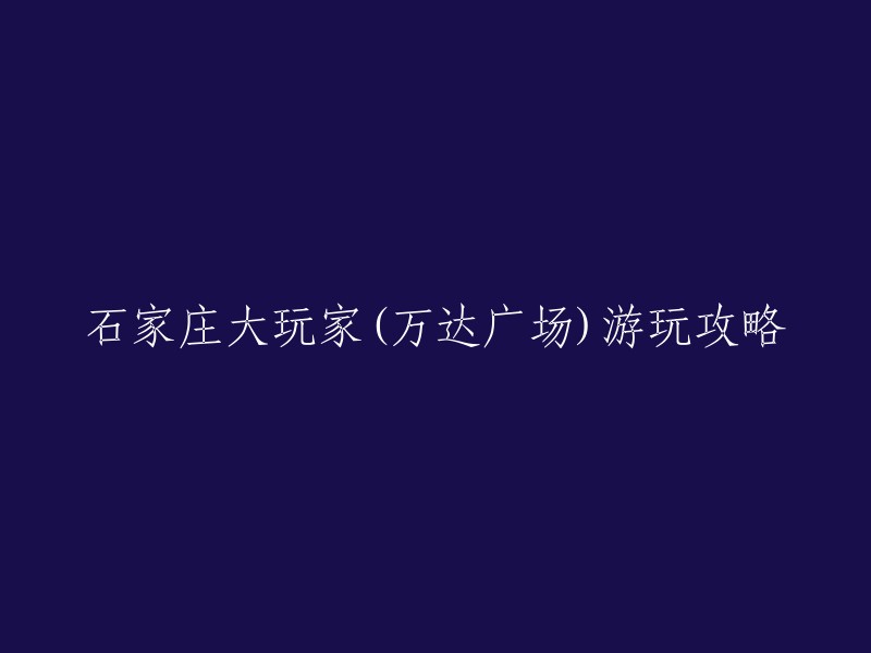 好的，我可以帮您重写这个标题。以下是一些可能的标题：

- 石家庄大玩家(万达广场)游玩攻略
- 石家庄大玩家(万达广场)旅游指南
- 石家庄大玩家(万达广场)景点介绍