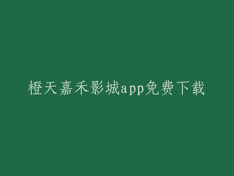 下载橙天嘉禾影城app,免费畅享电影盛宴