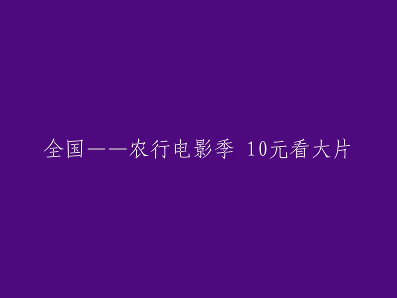 全国范围内——农业银行电影季，10元即可观看大片