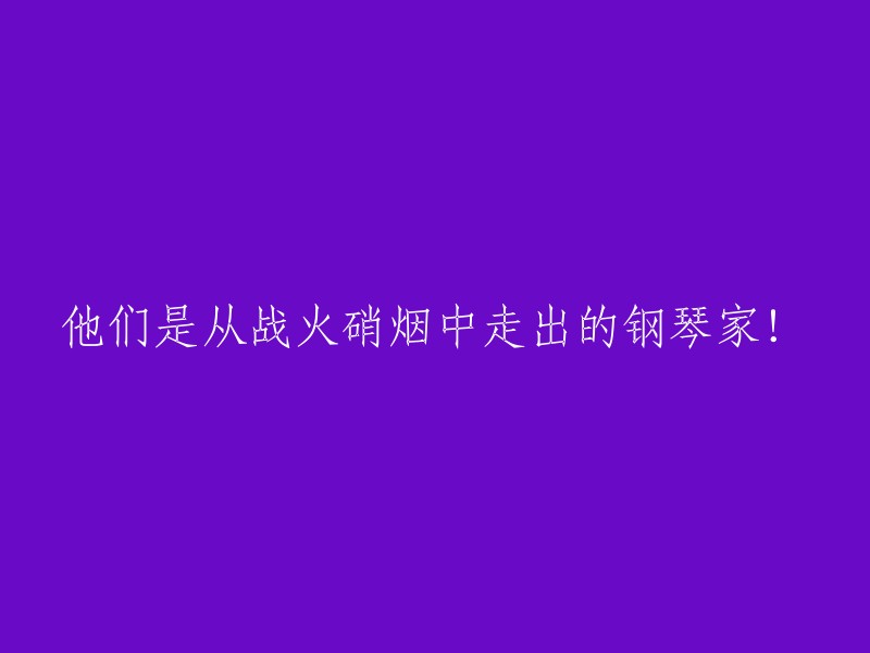 从战火硝烟中崛起的钢琴家！