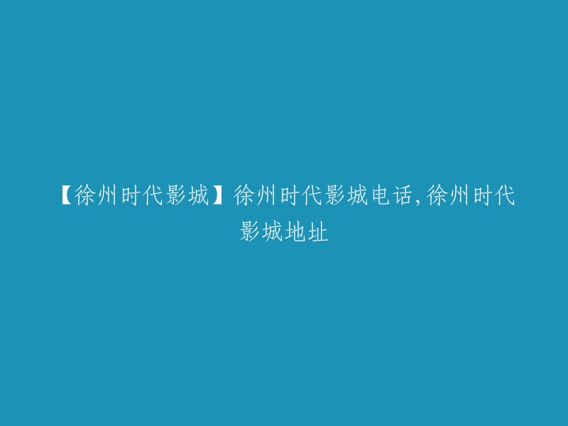 徐州时代影城：电话、地址信息