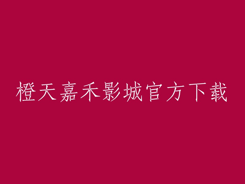 官方下载渠道：橙天嘉禾影城手机App"