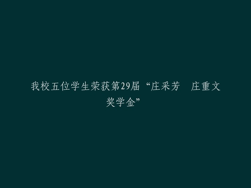 五名我校学生荣获第29届庄采芳·庄重文奖学金