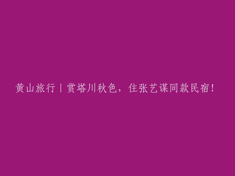 黄山之旅：领略塔川秋色，入住张艺谋推荐的民宿！"