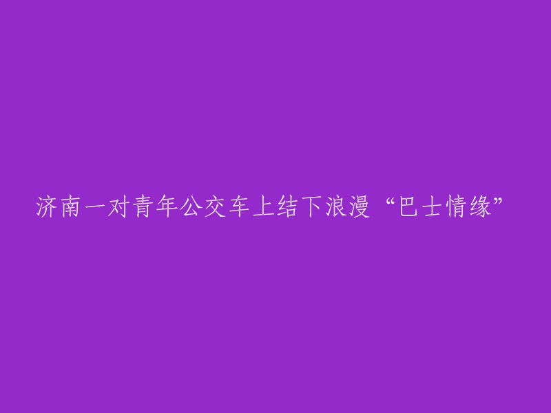 济南青年在公交车上缔造浪漫“巴士爱情故事”