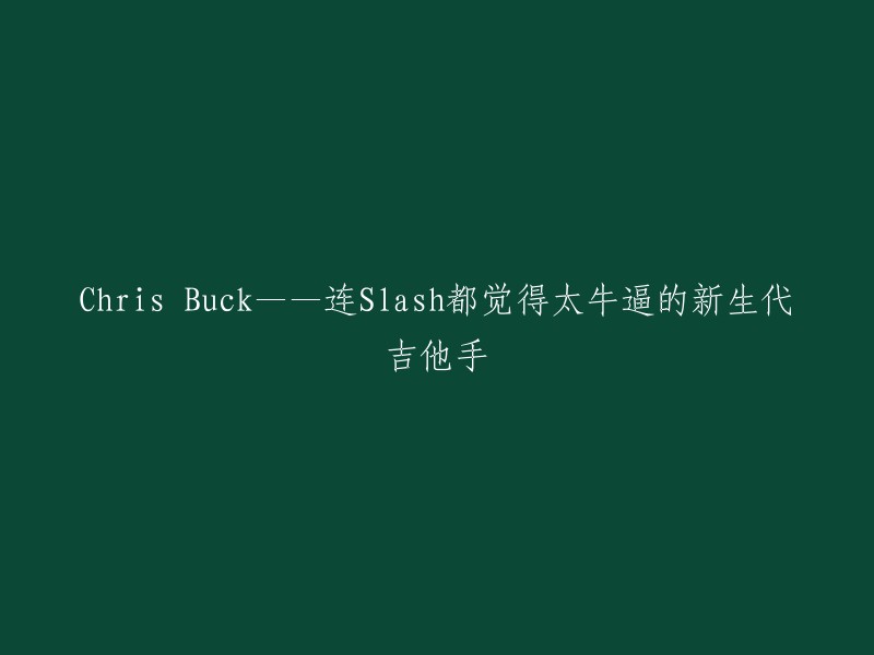 Chris Buck:新生代吉他手的实力惊艳了连Slash都赞不绝口！