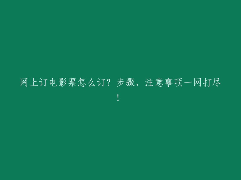 如何在网上订购电影票？一步一步教你操作，注意事项全解析！