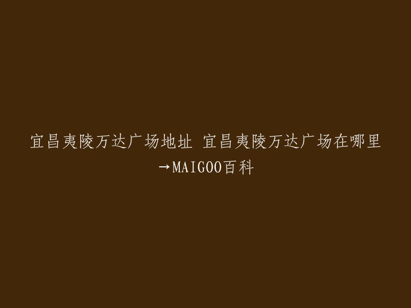 宜昌夷陵万达广场位于宜昌市夷陵区发展大道与东方大道交汇处，项目总投资超12亿元，建筑面积约14.45万平方米，由大型购物中心和休闲步行街构成，于2020年12月28日正式开业。如果您需要更多信息，可以访问以下网站： 